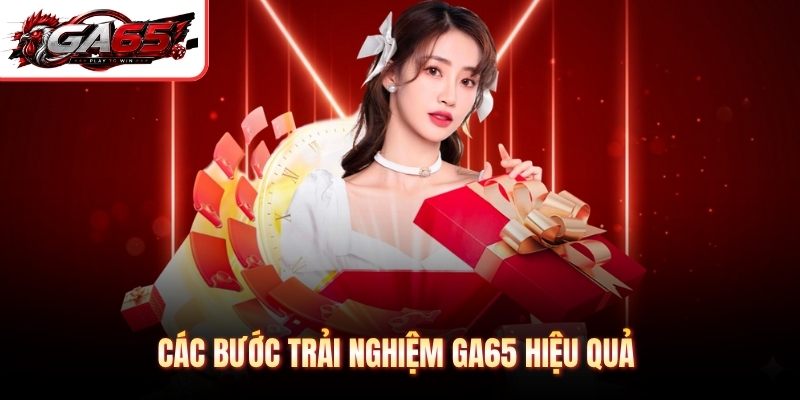 Các bước trải nghiệm GA65 hiệu quả