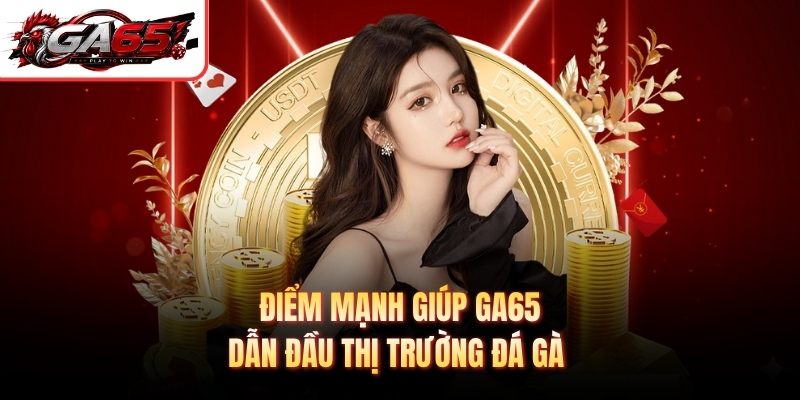 Điểm mạnh giúp GA65 dẫn đầu thị trường đá gà